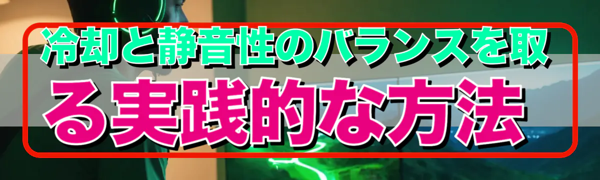 冷却と静音性のバランスを取る実践的な方法