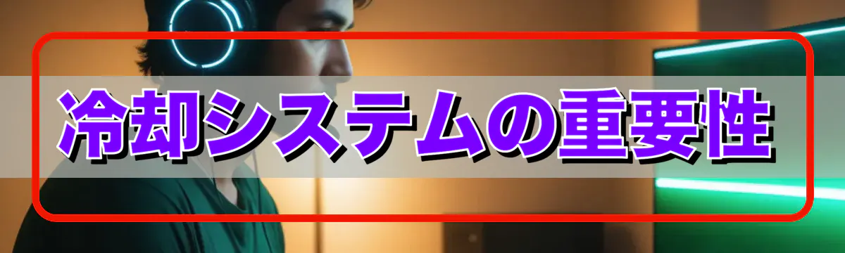 冷却システムの重要性