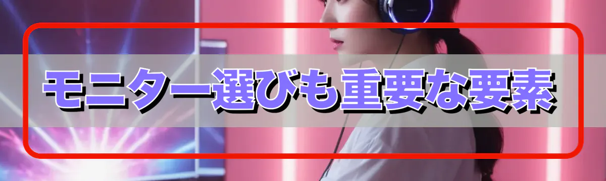 モニター選びも重要な要素