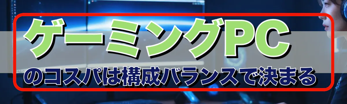ゲーミングPCのコスパは構成バランスで決まる