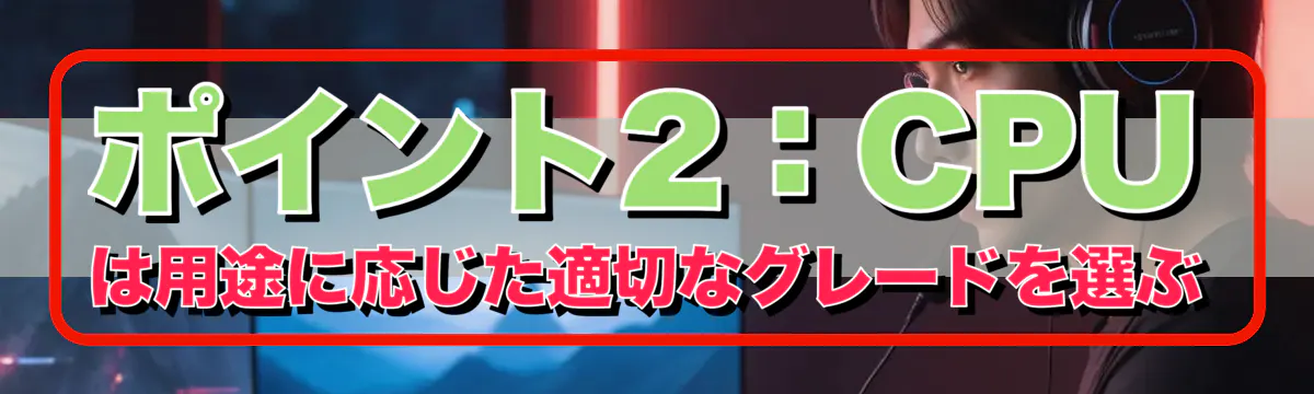 ポイント2:CPUは用途に応じた適切なグレードを選ぶ