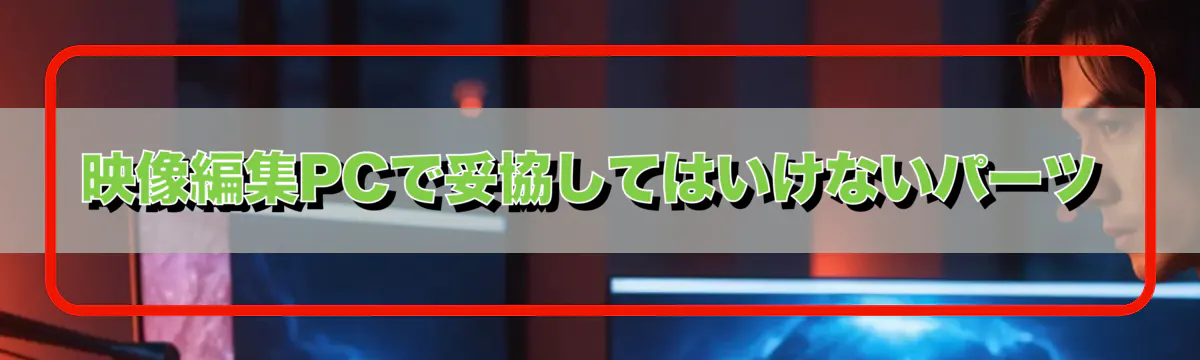 映像編集PCで妥協してはいけないパーツ