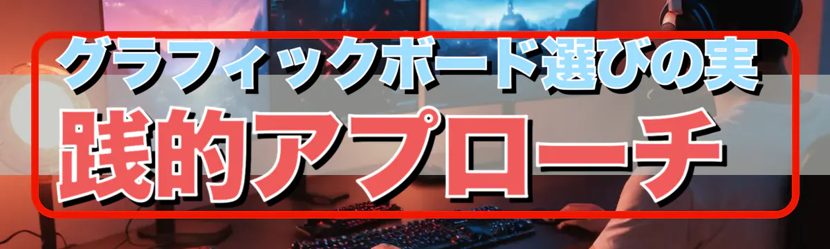 グラフィックボード選びの実践的アプローチ