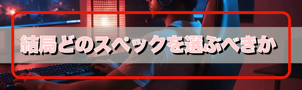 結局どのスペックを選ぶべきか