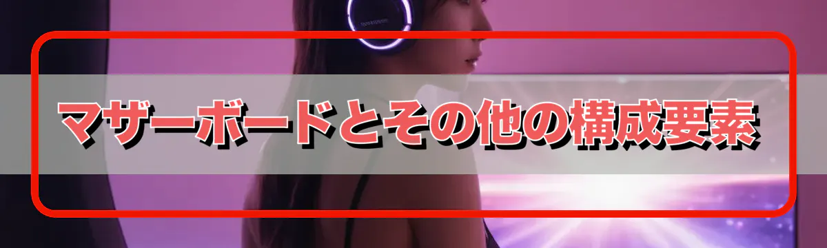 マザーボードとその他の構成要素