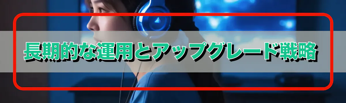 長期的な運用とアップグレード戦略
