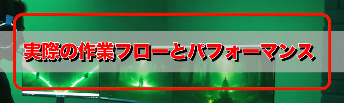 実際の作業フローとパフォーマンス