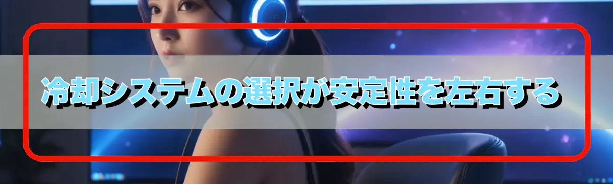 冷却システムの選択が安定性を左右する