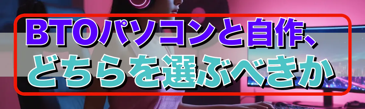 BTOパソコンと自作、どちらを選ぶべきか