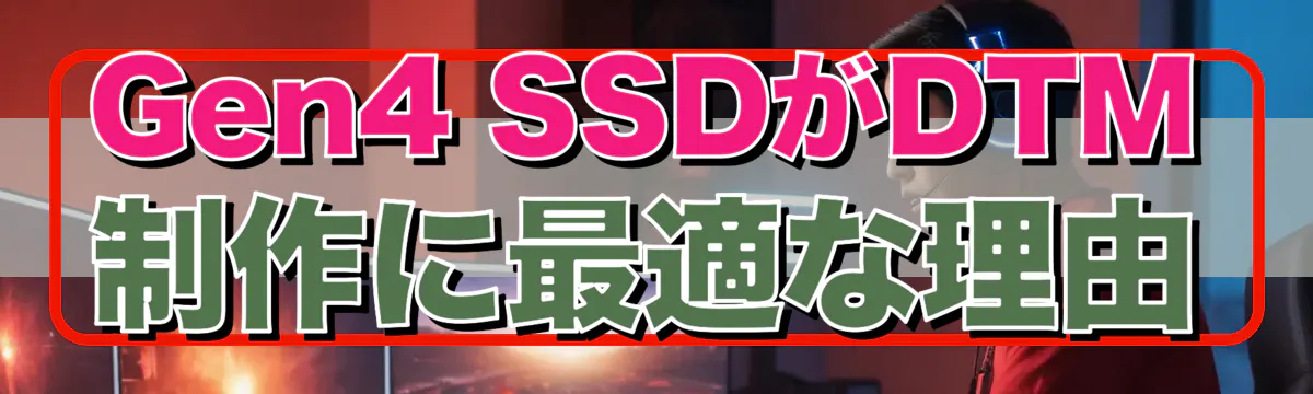 Gen4 SSDがDTM制作に最適な理由