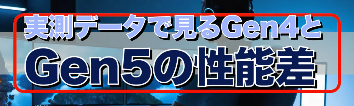 実測データで見るGen4とGen5の性能差