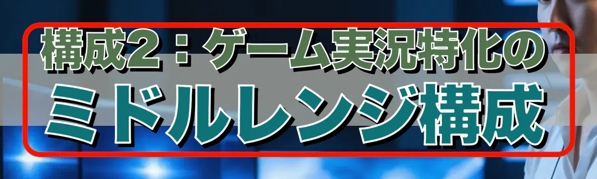 構成2:ゲーム実況特化のミドルレンジ構成
