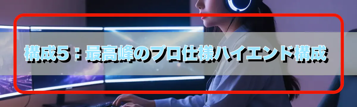 構成5:最高峰のプロ仕様ハイエンド構成