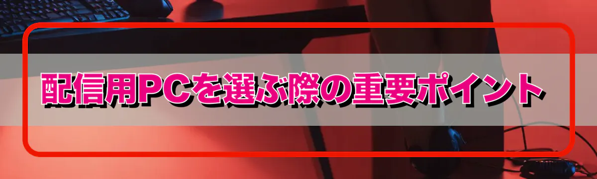 配信用PCを選ぶ際の重要ポイント