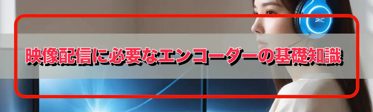 映像配信に必要なエンコーダーの基礎知識