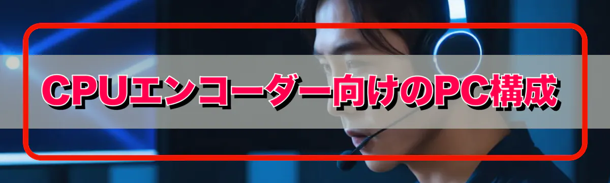 CPUエンコーダー向けのPC構成