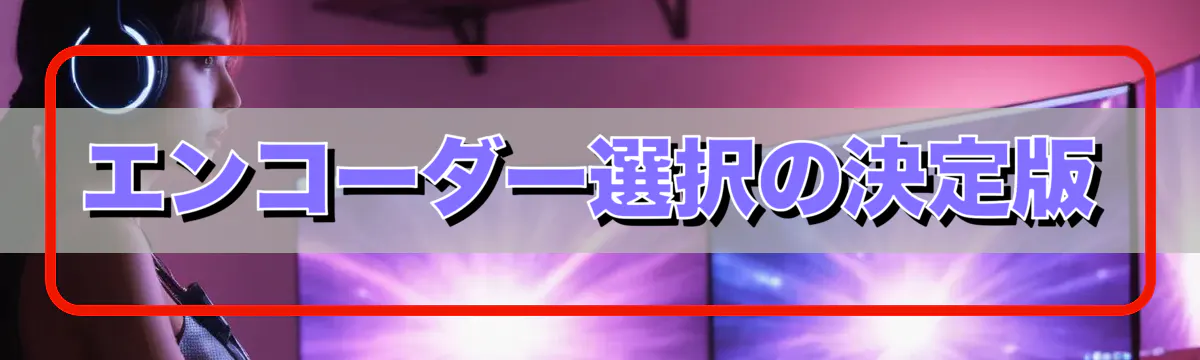 エンコーダー選択の決定版