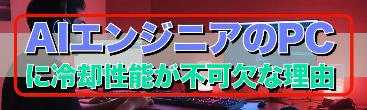 AIエンジニアのPCに冷却性能が不可欠な理由