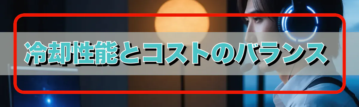 冷却性能とコストのバランス