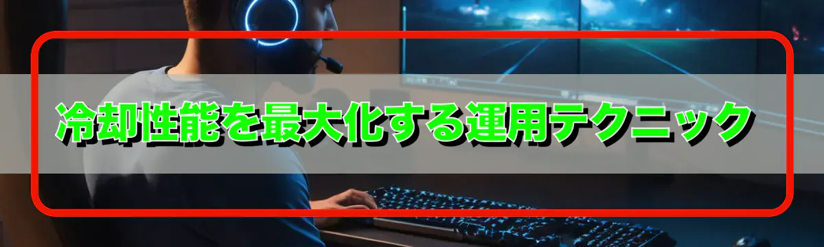 冷却性能を最大化する運用テクニック