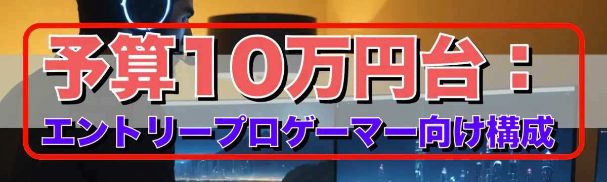 予算10万円台:エントリープロゲーマー向け構成