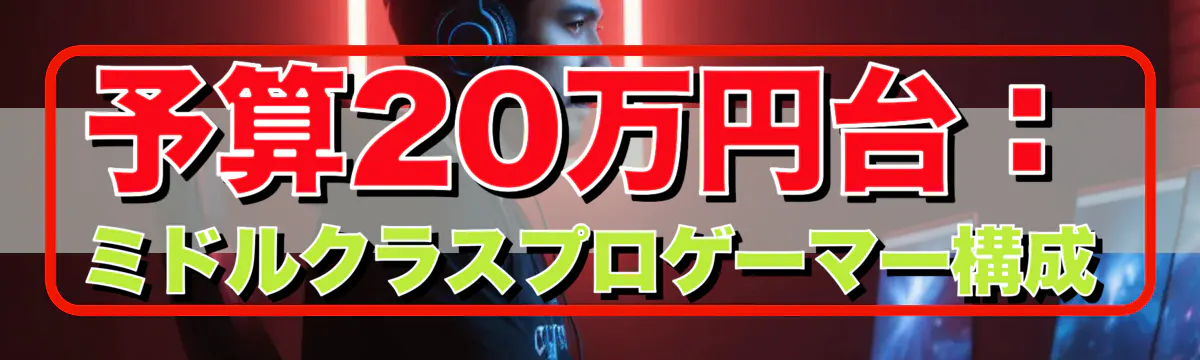 予算20万円台:ミドルクラスプロゲーマー構成