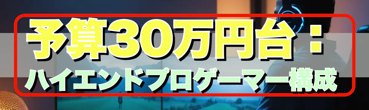 予算30万円台:ハイエンドプロゲーマー構成