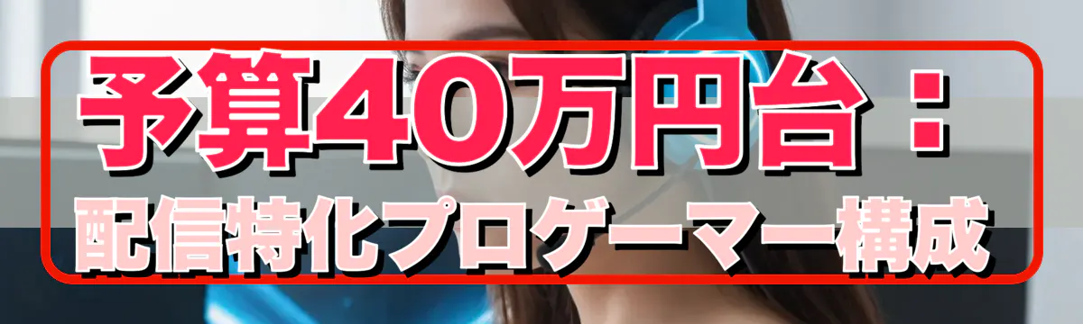 予算40万円台:配信特化プロゲーマー構成