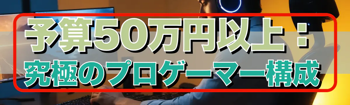 予算50万円以上:究極のプロゲーマー構成
