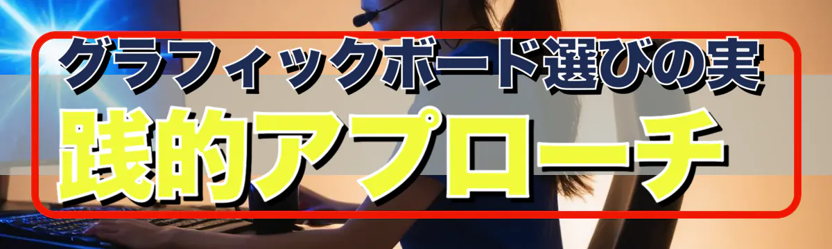 グラフィックボード選びの実践的アプローチ