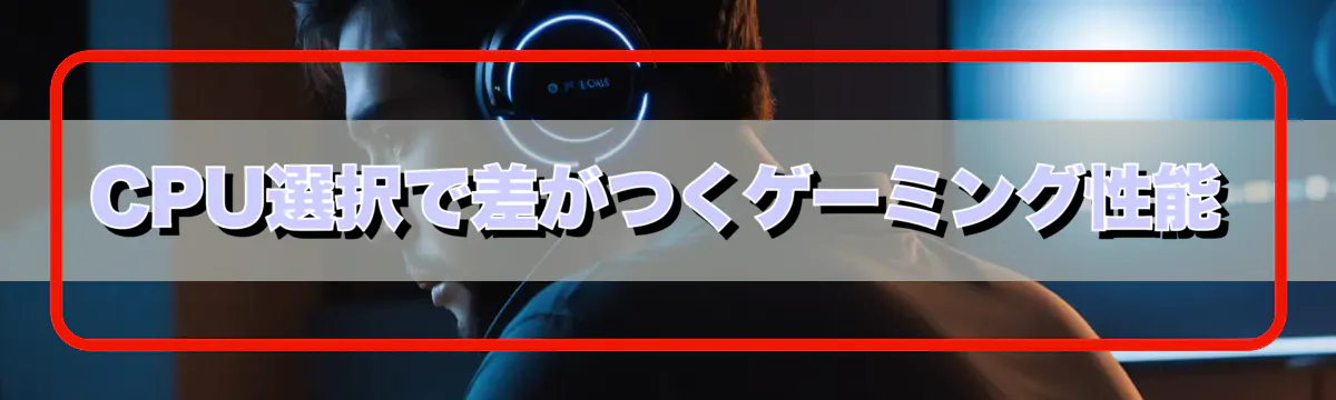 CPU選択で差がつくゲーミング性能