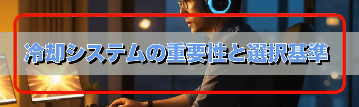 冷却システムの重要性と選択基準