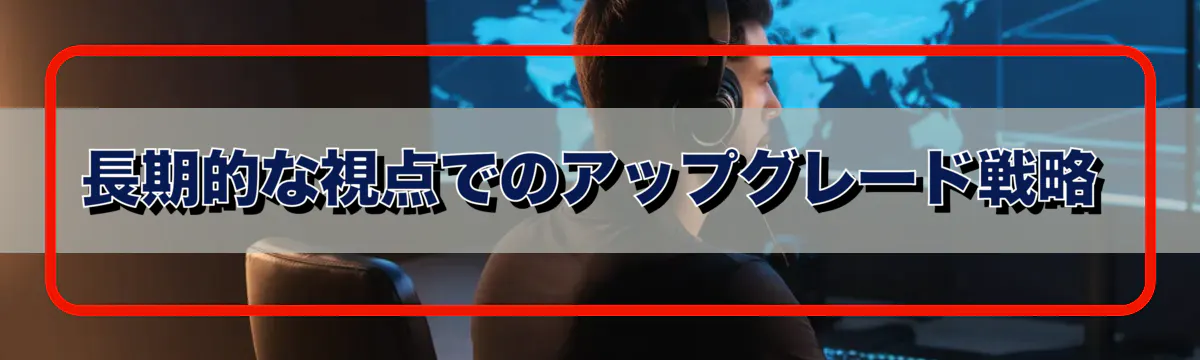 長期的な視点でのアップグレード戦略