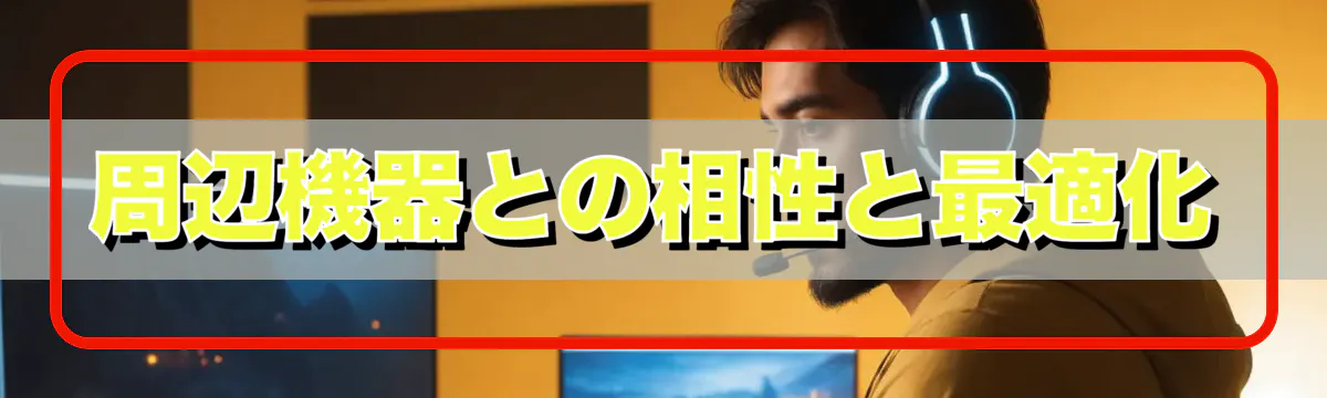 周辺機器との相性と最適化