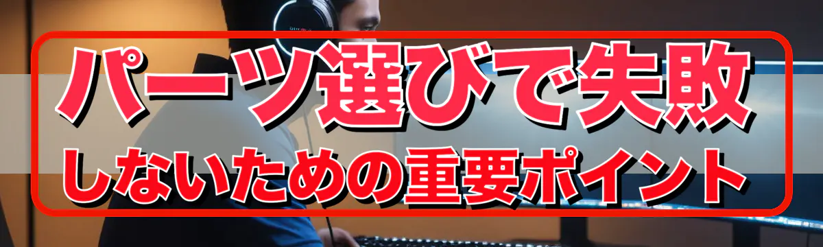 パーツ選びで失敗しないための重要ポイント