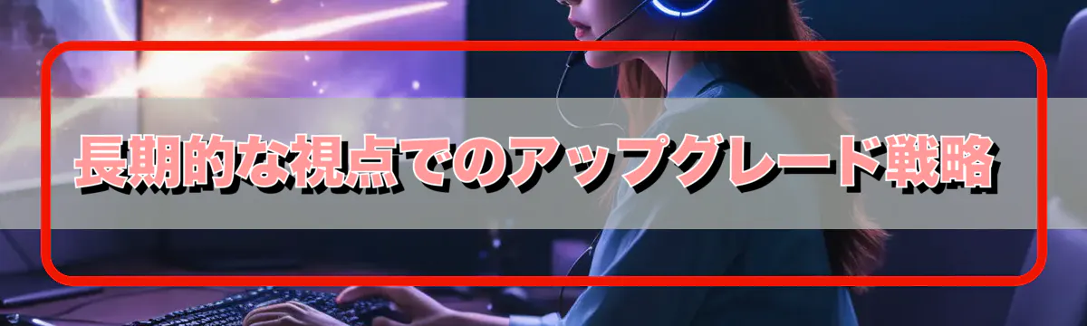 長期的な視点でのアップグレード戦略