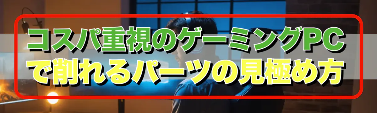コスパ重視のゲーミングPCで削れるパーツの見極め方