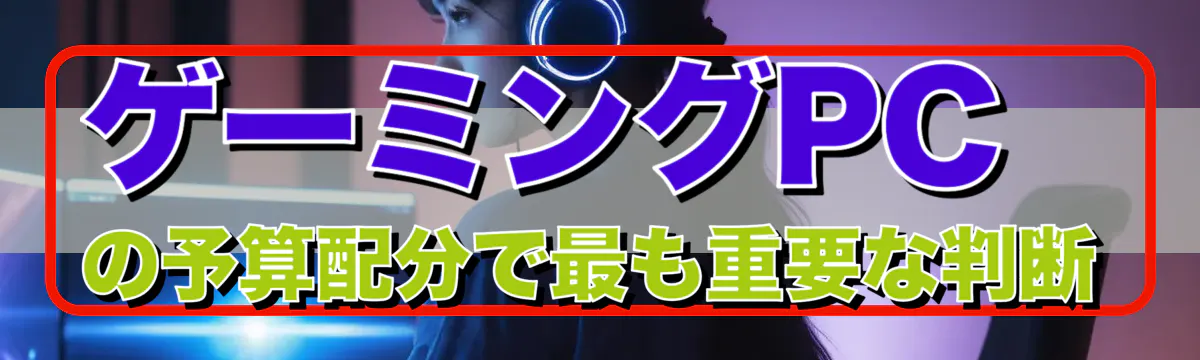 ゲーミングPCの予算配分で最も重要な判断
