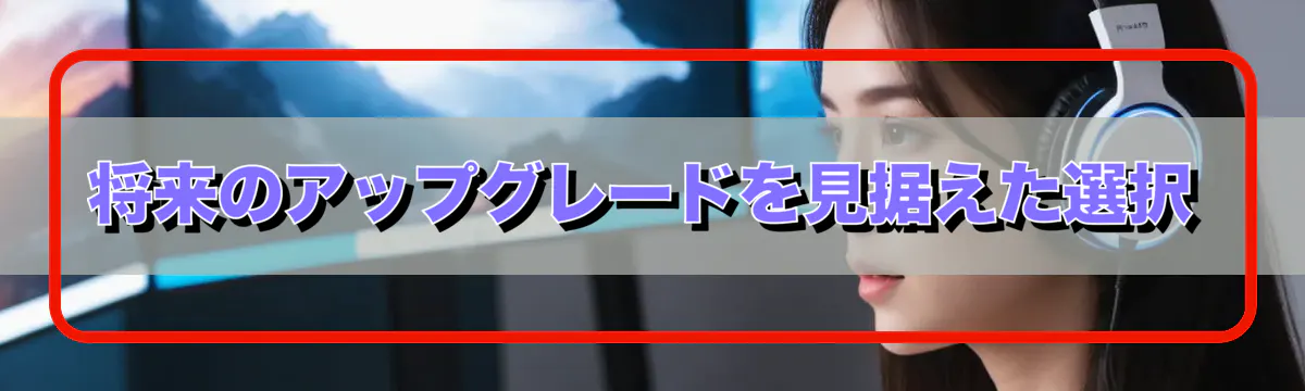 将来のアップグレードを見据えた選択
