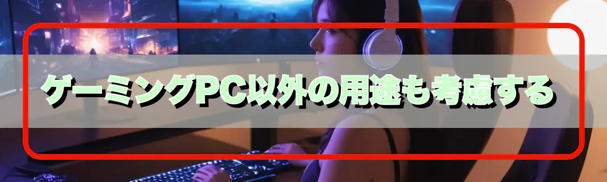 ゲーミングPC以外の用途も考慮する