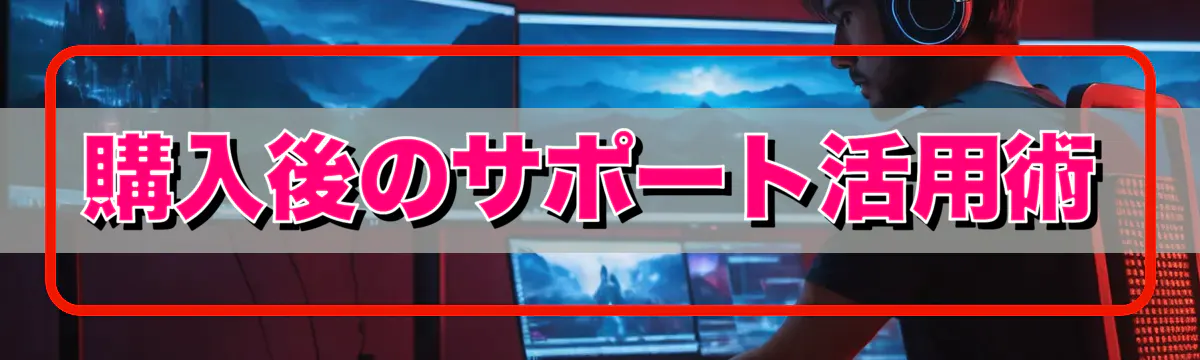 購入後のサポート活用術