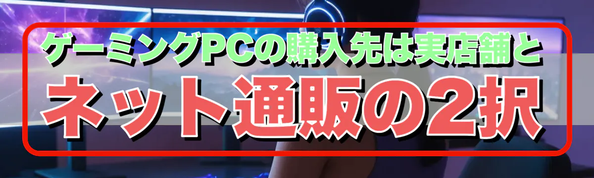ゲーミングPCの購入先は実店舗とネット通販の2択