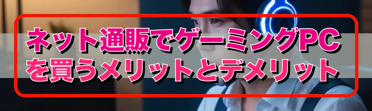 ネット通販でゲーミングPCを買うメリットとデメリット