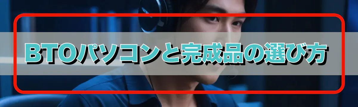 BTOパソコンと完成品の選び方