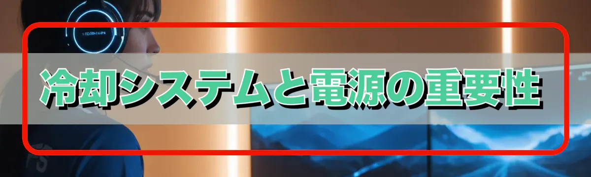 冷却システムと電源の重要性