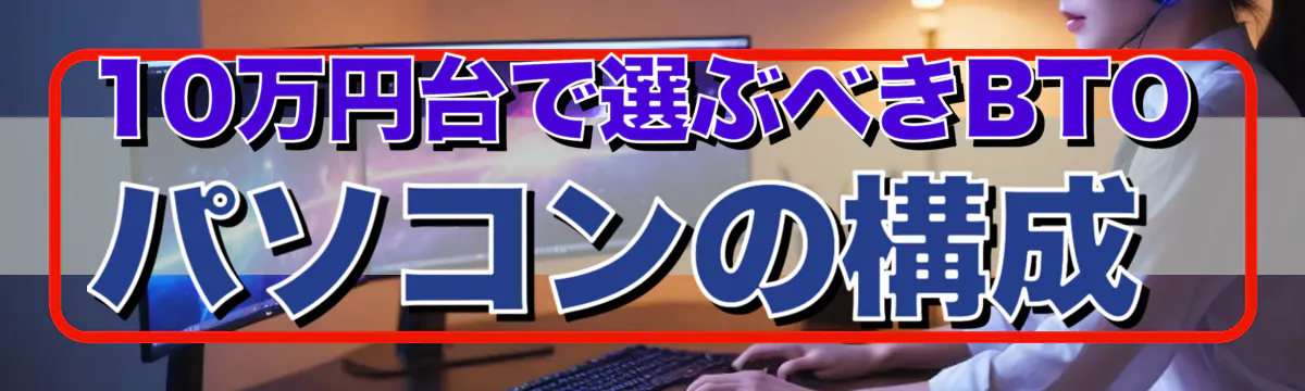 10万円台で選ぶべきBTOパソコンの構成
