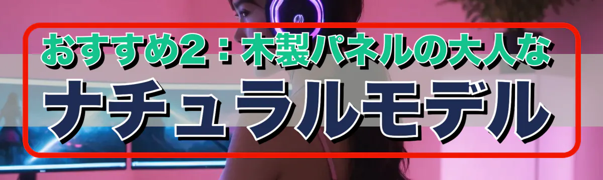 おすすめ2：木製パネルの大人なナチュラルモデル