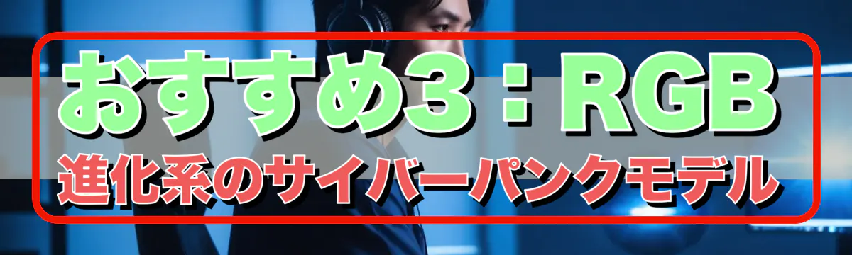 おすすめ3：RGB進化系のサイバーパンクモデル