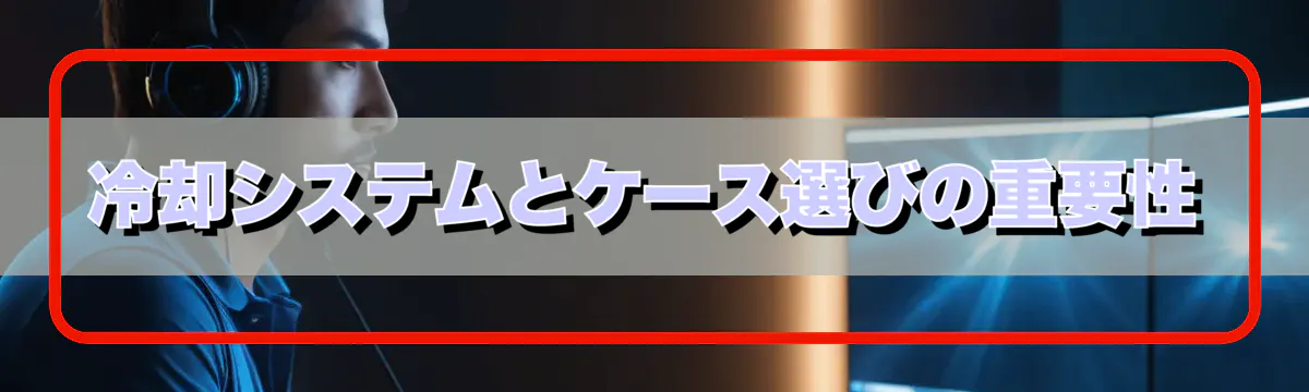 冷却システムとケース選びの重要性