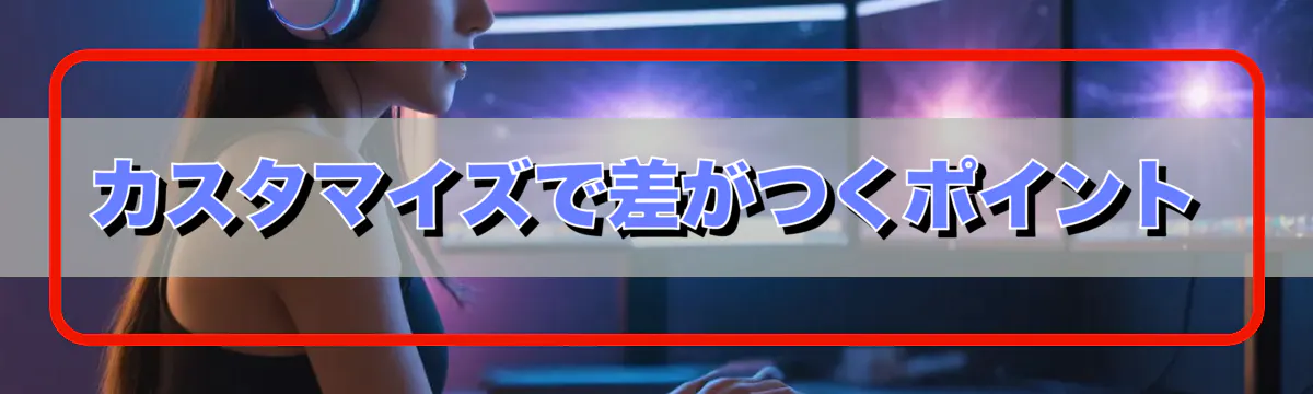 カスタマイズで差がつくポイント